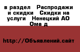  в раздел : Распродажи и скидки » Скидки на услуги . Ненецкий АО,Ома д.